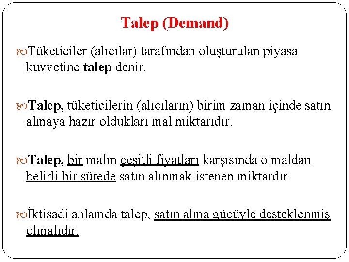 Talep (Demand) Tüketiciler (alıcılar) tarafından oluşturulan piyasa kuvvetine talep denir. Talep, tüketicilerin (alıcıların) birim