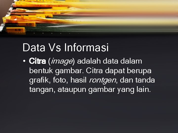 Data Vs Informasi • Citra (image) adalah data dalam bentuk gambar. Citra dapat berupa