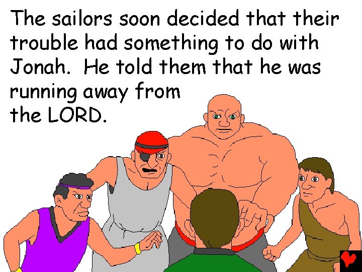 The sailors soon decided that their trouble had something to do with Jonah. He