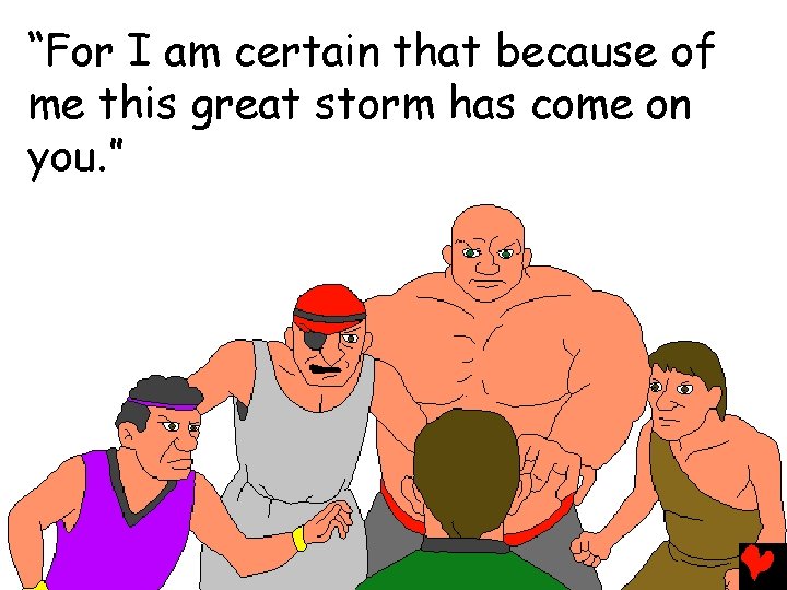 “For I am certain that because of me this great storm has come on