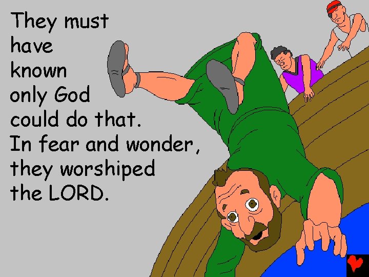 They must have known only God could do that. In fear and wonder, they