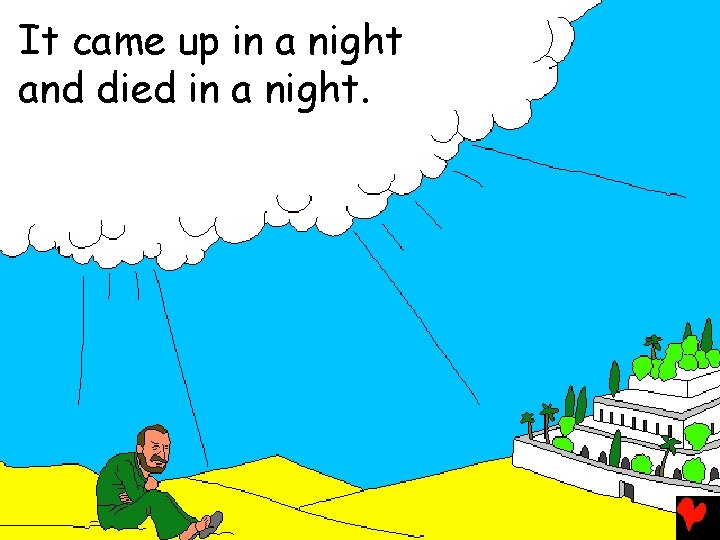 It came up in a night and died in a night. 