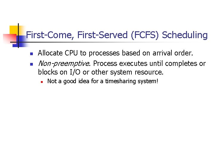 First-Come, First-Served (FCFS) Scheduling n n Allocate CPU to processes based on arrival order. First-Come, First-Served (FCFS) Scheduling n n Allocate CPU to processes based on arrival order.