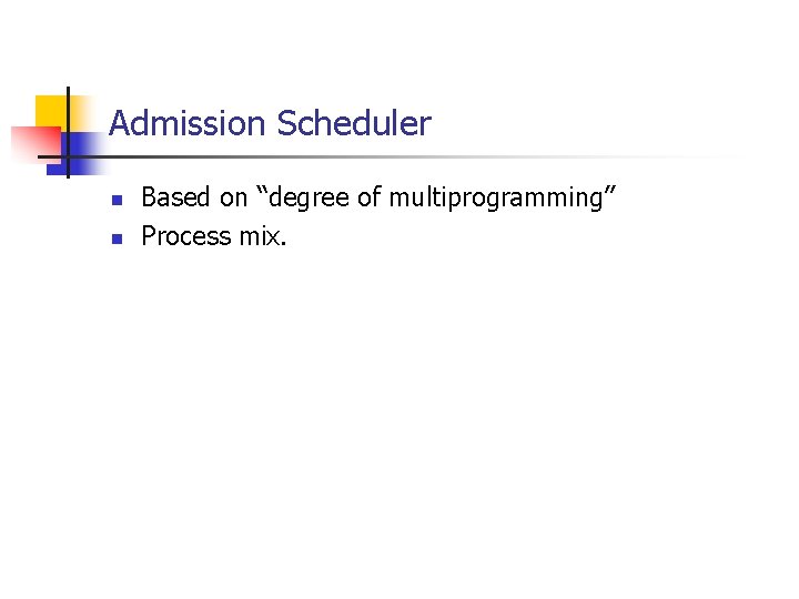 Admission Scheduler n n Based on “degree of multiprogramming” Process mix. Admission Scheduler n n Based on “degree of multiprogramming” Process mix.