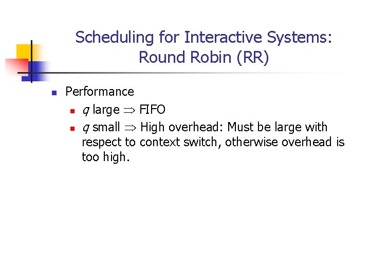 Scheduling for Interactive Systems: Round Robin (RR) n Performance n q large FIFO n Scheduling for Interactive Systems: Round Robin (RR) n Performance n q large FIFO n