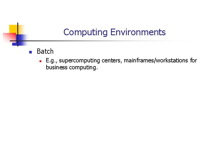 Computing Environments n Batch n E. g. , supercomputing centers, mainframes/workstations for business computing. Computing Environments n Batch n E. g. , supercomputing centers, mainframes/workstations for business computing.