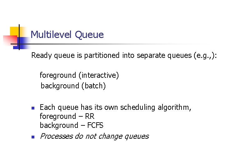 Multilevel Queue Ready queue is partitioned into separate queues (e. g. , ): foreground Multilevel Queue Ready queue is partitioned into separate queues (e. g. , ): foreground