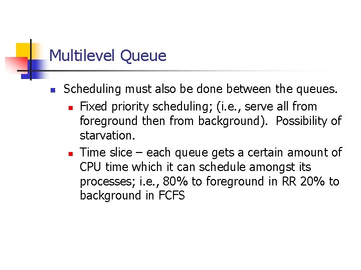 Multilevel Queue n Scheduling must also be done between the queues. n Fixed priority Multilevel Queue n Scheduling must also be done between the queues. n Fixed priority