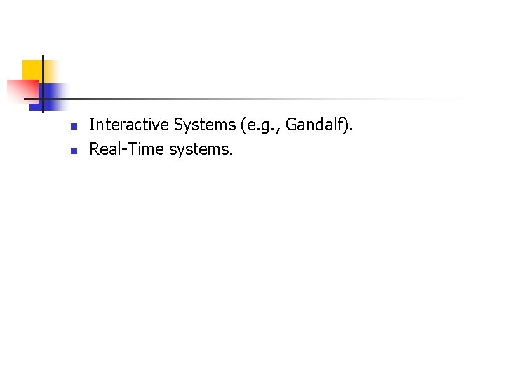 n n Interactive Systems (e. g. , Gandalf). Real-Time systems. n n Interactive Systems (e. g. , Gandalf). Real-Time systems.