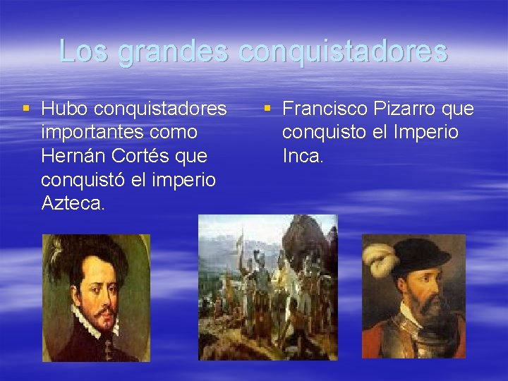 Los grandes conquistadores § Hubo conquistadores importantes como Hernán Cortés que conquistó el imperio