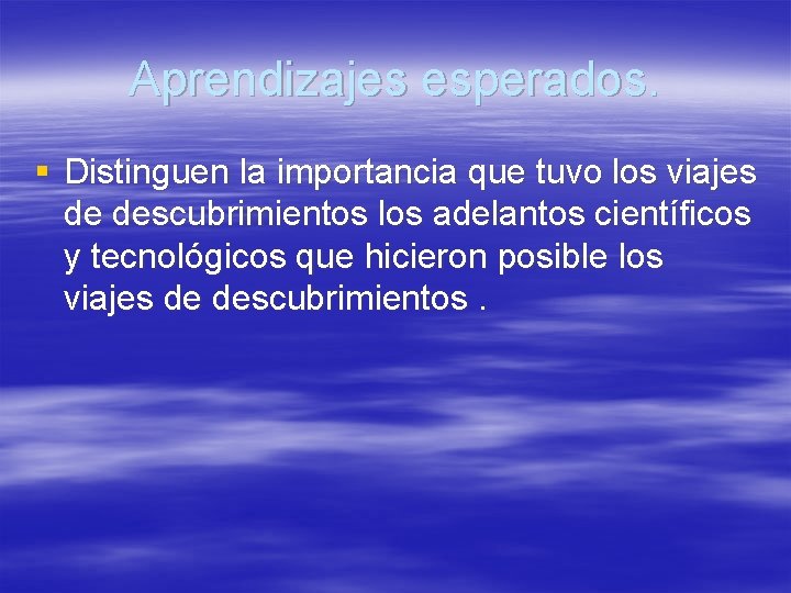 Aprendizajes esperados. § Distinguen la importancia que tuvo los viajes de descubrimientos los adelantos