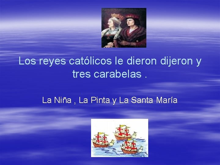 Los reyes católicos le dieron dijeron y tres carabelas. La Niña , La Pinta
