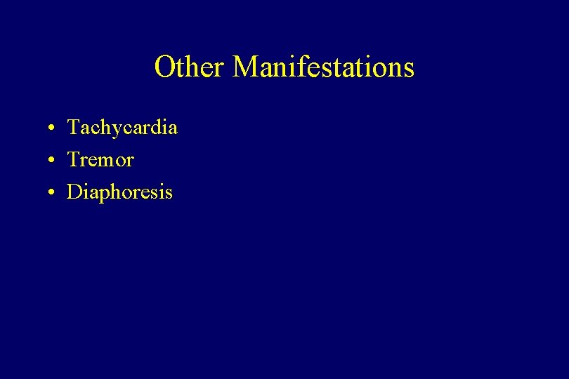 Other Manifestations • Tachycardia • Tremor • Diaphoresis 
