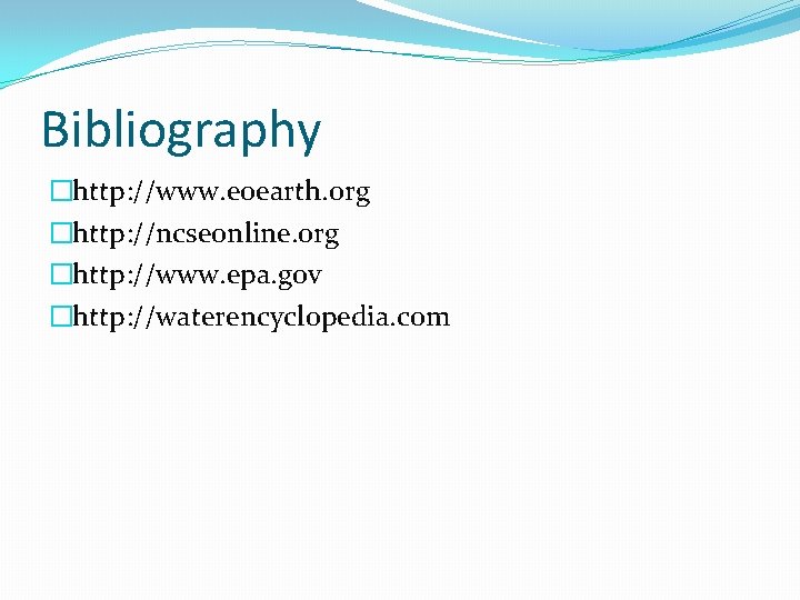 Bibliography �http: //www. eoearth. org �http: //ncseonline. org �http: //www. epa. gov �http: //waterencyclopedia.