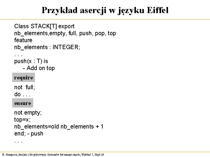 Przykład asercji w języku Eiffel Class STACK[T] export nb_elements, empty, full, push, pop, top