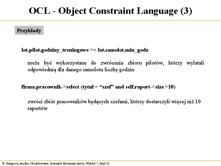 OCL - Object Constraint Language (3) Przykłady lot. pilot. godziny_treningowe >= lot. samolot. min_godz