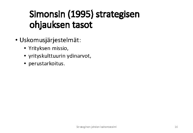 Simonsin (1995) strategisen ohjauksen tasot • Uskomusjärjestelmät: • Yrityksen missio, • yrityskulttuurin ydinarvot, •