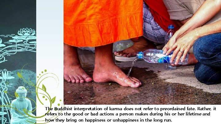 The Buddhist interpretation of karma does not refer to preordained fate. Rather, it refers