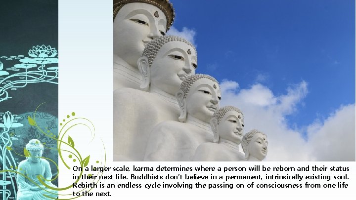 On a larger scale, karma determines where a person will be reborn and their