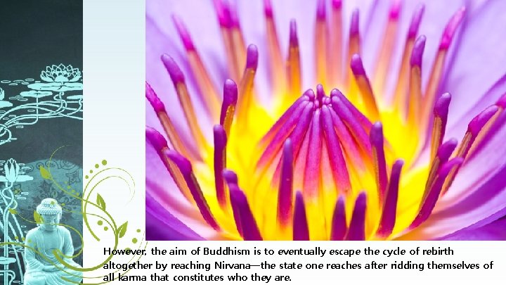 However, the aim of Buddhism is to eventually escape the cycle of rebirth altogether