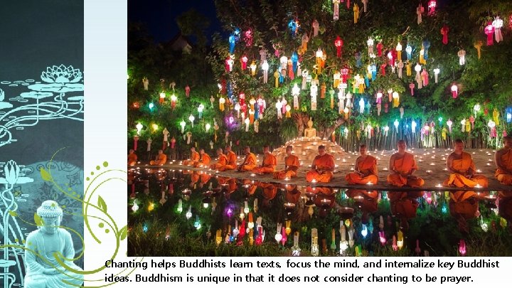 Chanting helps Buddhists learn texts, focus the mind, and internalize key Buddhist ideas. Buddhism