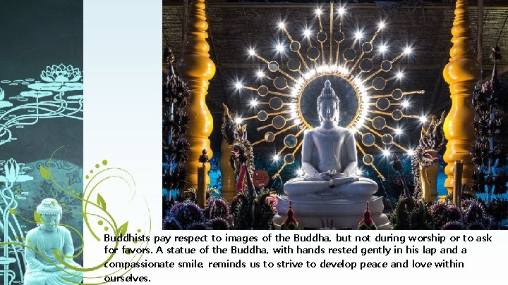 Buddhists pay respect to images of the Buddha, but not during worship or to