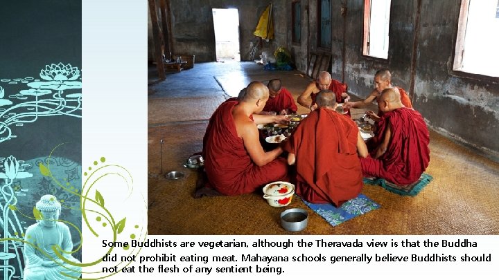 Some Buddhists are vegetarian, although the Theravada view is that the Buddha did not