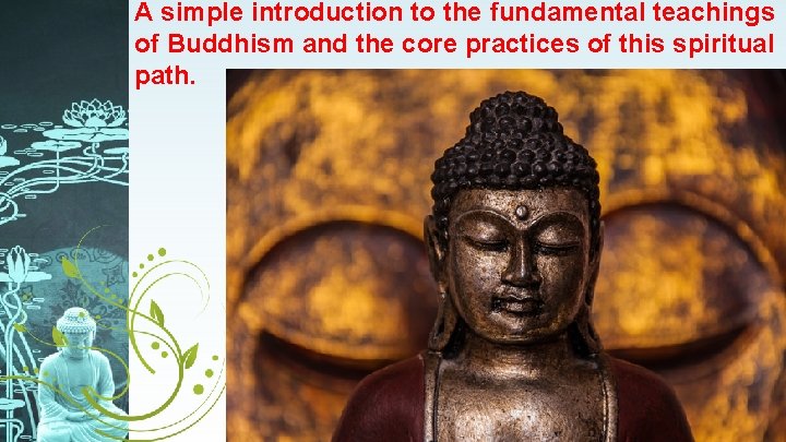 A simple introduction to the fundamental teachings of Buddhism and the core practices of