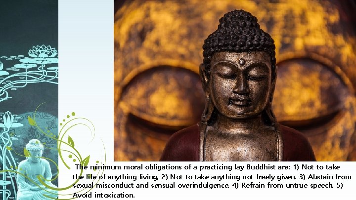 The minimum moral obligations of a practicing lay Buddhist are: 1) Not to take
