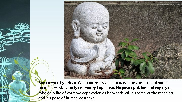 Born a wealthy prince, Gautama realized his material possessions and social benefits provided only