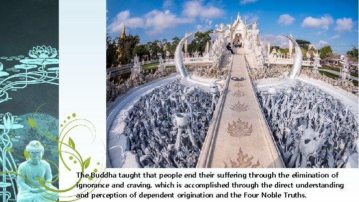 The Buddha taught that people end their suffering through the elimination of ignorance and