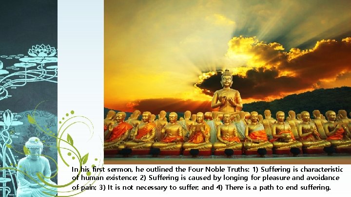 In his first sermon, he outlined the Four Noble Truths: 1) Suffering is characteristic