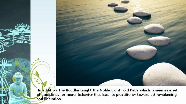 In addition, the Buddha taught the Noble Eight Fold Path, which is seen as