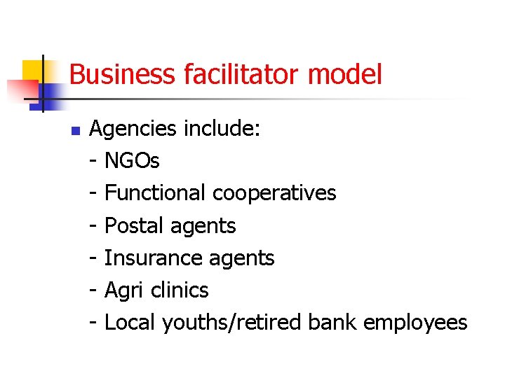 Business facilitator model n Agencies include: - NGOs - Functional cooperatives - Postal agents