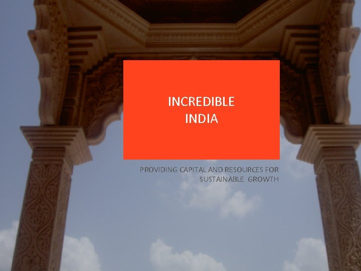 INCREDIBLE INDIA PROVIDING CAPITAL AND RESOURCES FOR SUSTAINABLE GROWTH 