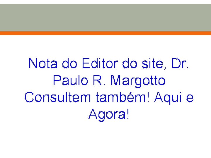 Nota do Editor do site, Dr. Paulo R. Margotto Consultem também! Aqui e Agora!