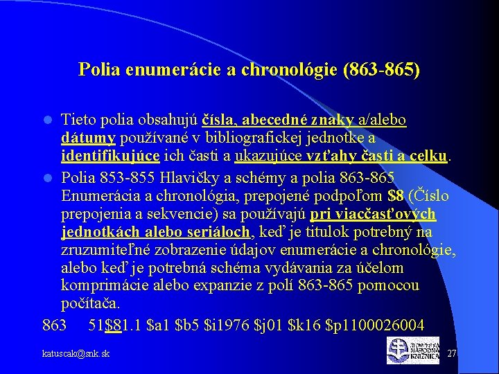 Polia enumerácie a chronológie (863 -865) Tieto polia obsahujú čísla, abecedné znaky a/alebo dátumy