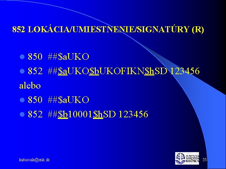 852 LOKÁCIA/UMIESTNENIE/SIGNATÚRY (R) l 850 ##$a. UKO l 852 ##$a. UKO$b. UKOFIKN$h. SD 123456