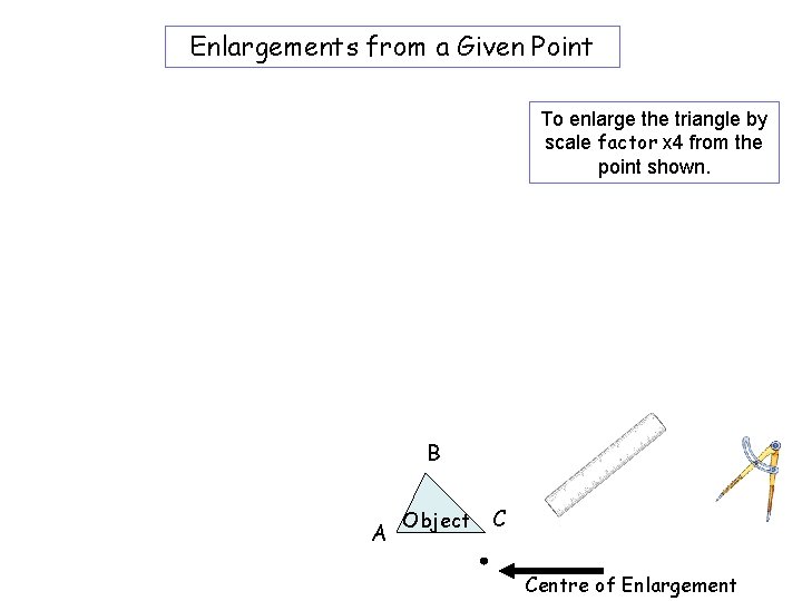 Enlargements from a Given Point To enlarge the triangle by scale factor x 4