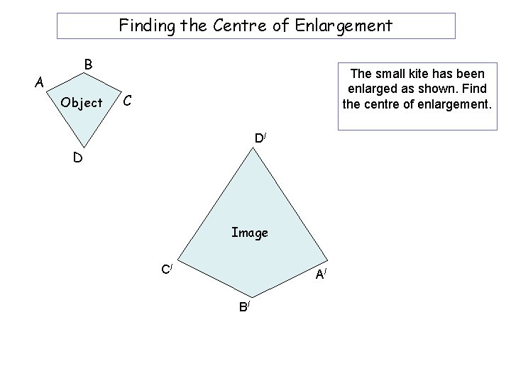 Finding the Centre of Enlargement B A Object The small kite has been enlarged