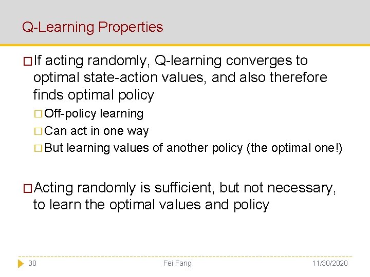 Q-Learning Properties �If acting randomly, Q-learning converges to optimal state-action values, and also therefore
