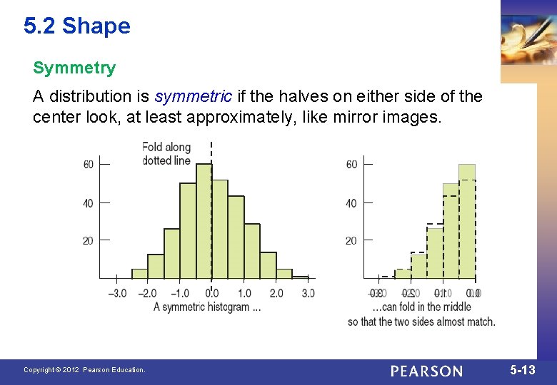 5. 2 Shape Symmetry A distribution is symmetric if the halves on either side