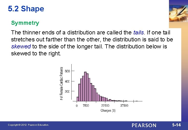 5. 2 Shape Symmetry The thinner ends of a distribution are called the tails.