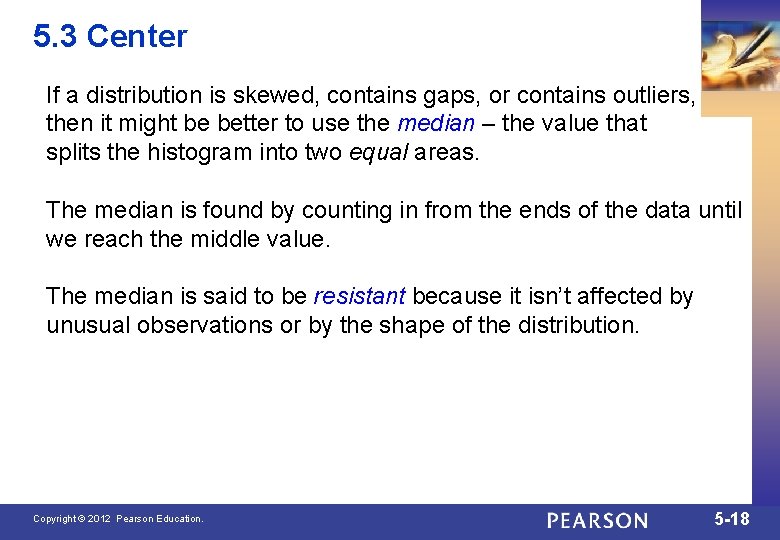 5. 3 Center If a distribution is skewed, contains gaps, or contains outliers, then