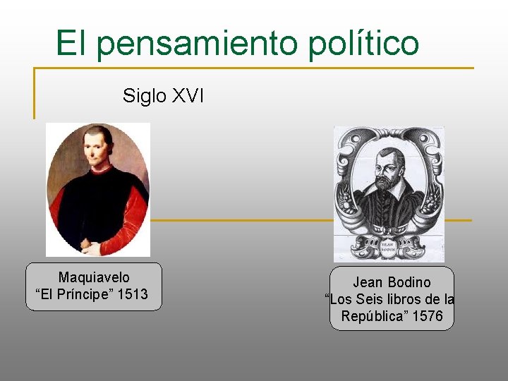 El pensamiento político Siglo XVI Maquiavelo “El Príncipe” 1513 Jean Bodino “Los Seis libros