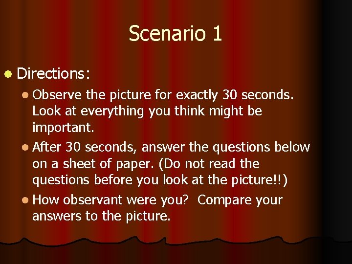 Scenario 1 l Directions: l Observe the picture for exactly 30 seconds. Look at