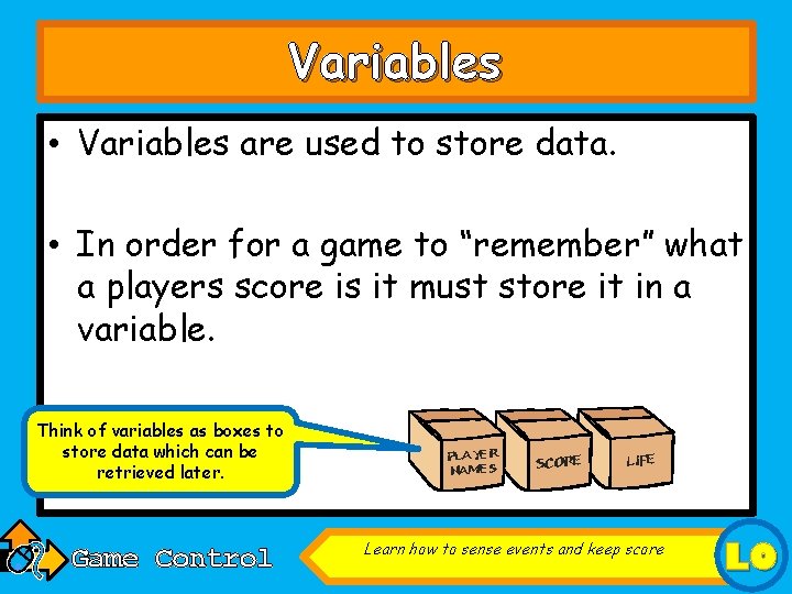 Variables • Variables are used to store data. • In order for a game