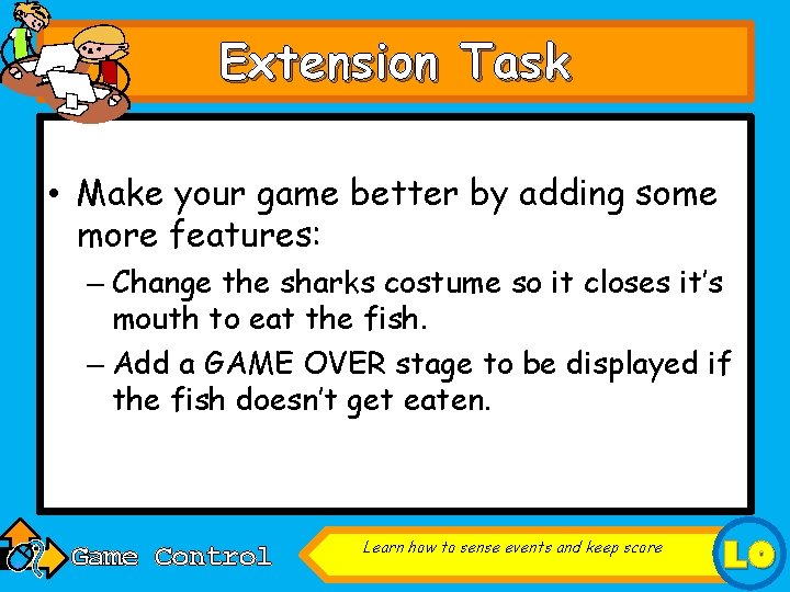 Extension Task • Make your game better by adding some more features: – Change