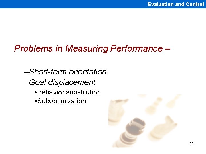 Evaluation and Control Problems in Measuring Performance – –Short-term orientation –Goal displacement • Behavior