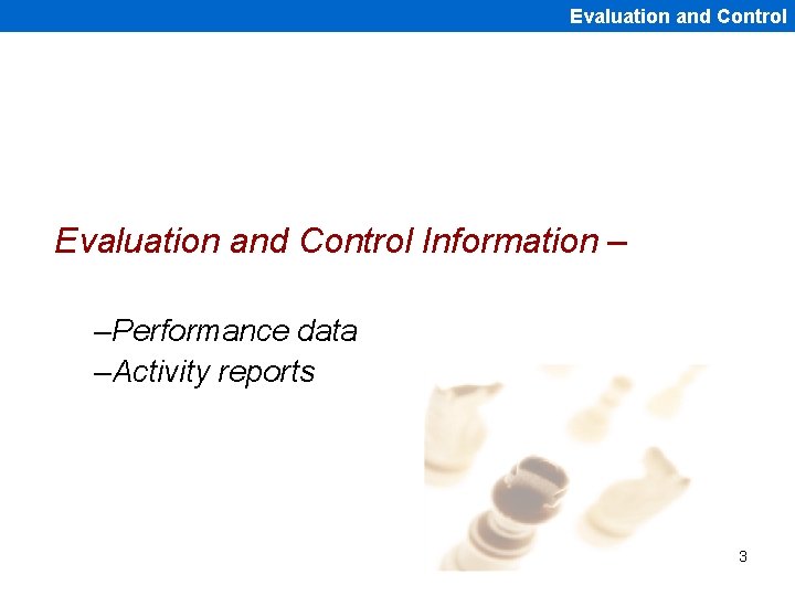 Evaluation and Control Information – –Performance data –Activity reports 3 